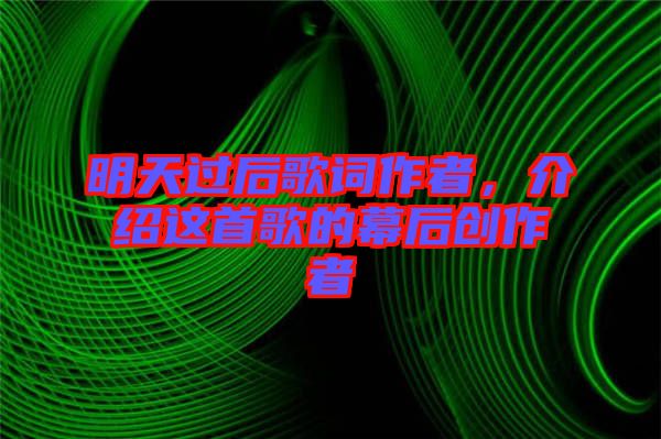 明天過(guò)后歌詞作者，介紹這首歌的幕后創(chuàng)作者