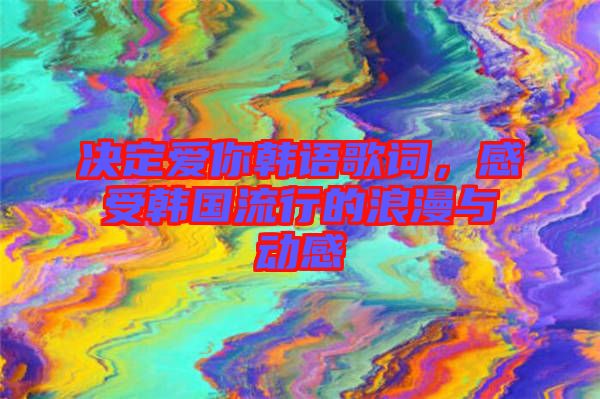 決定愛你韓語(yǔ)歌詞，感受韓國(guó)流行的浪漫與動(dòng)感