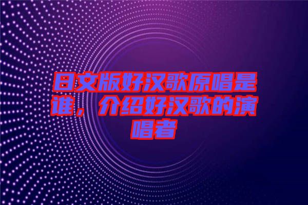 日文版好漢歌原唱是誰(shuí)，介紹好漢歌的演唱者