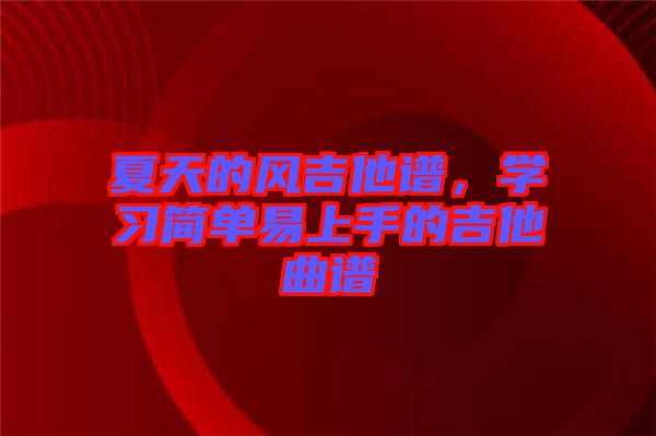 夏天的風(fēng)吉他譜，學(xué)習(xí)簡(jiǎn)單易上手的吉他曲譜