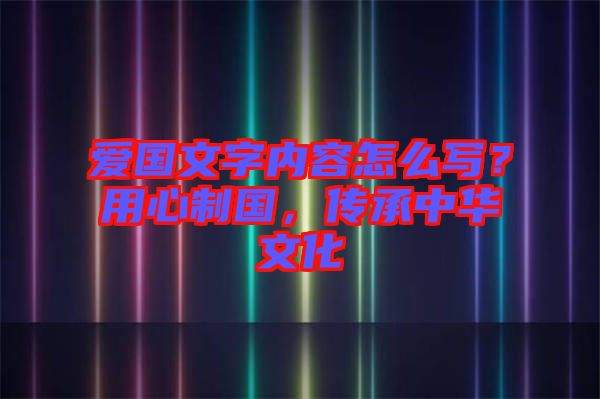 愛國文字內(nèi)容怎么寫？用心制國，傳承中華文化