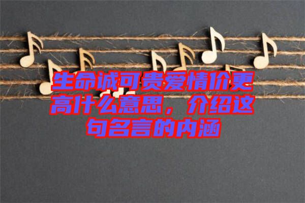 生命誠可貴愛情價更高什么意思，介紹這句名言的內涵