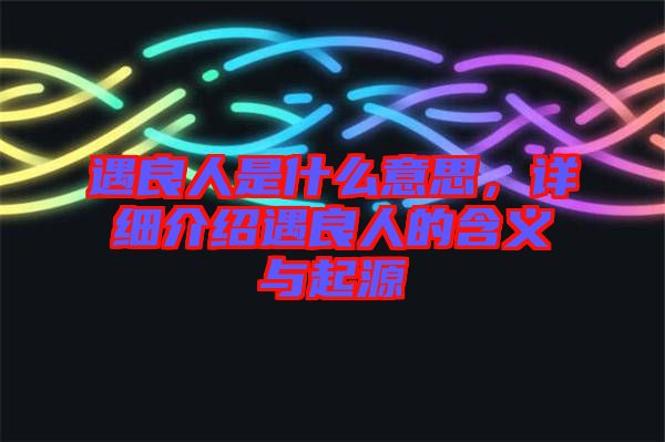 遇良人是什么意思，詳細(xì)介紹遇良人的含義與起源