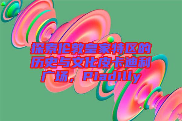 探索倫敦皇家特區(qū)的歷史與文化皮卡迪利廣場(chǎng)，Piadilly