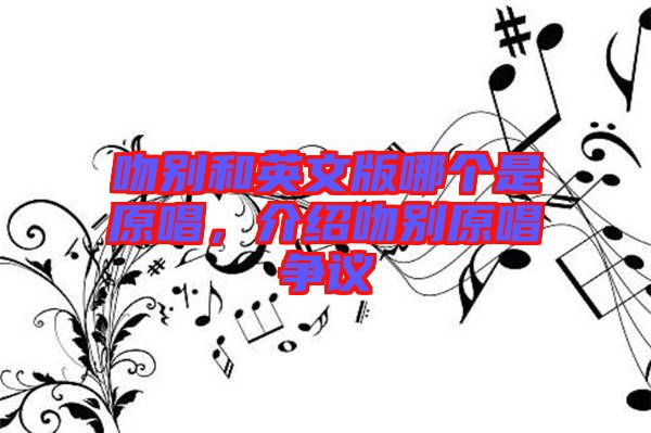 吻別和英文版哪個(gè)是原唱，介紹吻別原唱爭議