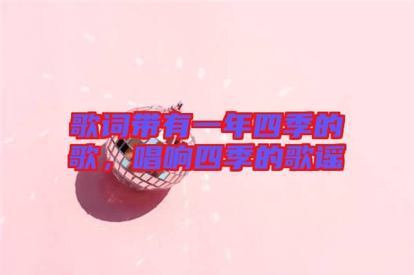 歌詞帶有一年四季的歌，唱響四季的歌謠