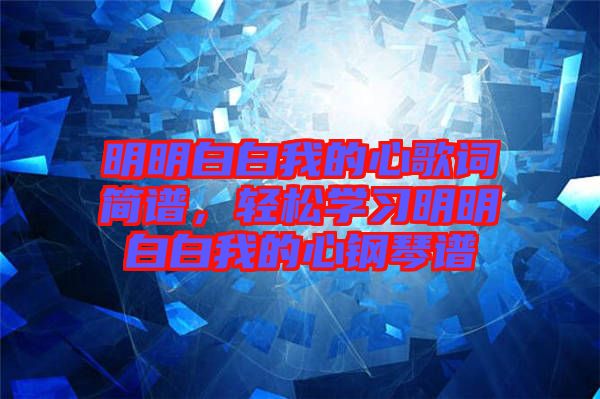 明明白白我的心歌詞簡譜，輕松學(xué)習(xí)明明白白我的心鋼琴譜
