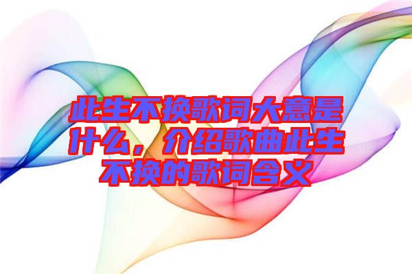 此生不換歌詞大意是什么，介紹歌曲此生不換的歌詞含義