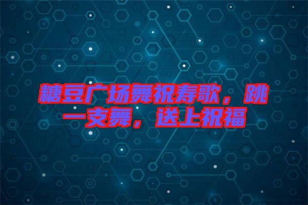 糖豆廣場(chǎng)舞祝壽歌，跳一支舞，送上祝福