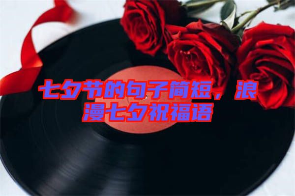 七夕節(jié)的句子簡短，浪漫七夕祝福語