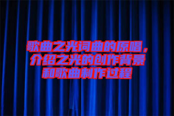歌曲之光詞曲的原唱，介紹之光的創(chuàng)作背景和歌曲制作過程