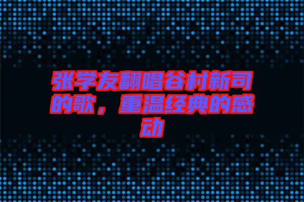 張學(xué)友翻唱谷村新司的歌，重溫經(jīng)典的感動(dòng)