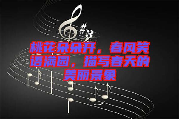 桃花朵朵開(kāi)，春風(fēng)笑語(yǔ)滿園，描寫春天的美麗景象