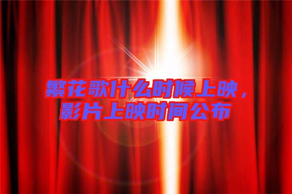 繁花歌什么時(shí)候上映，影片上映時(shí)間公布