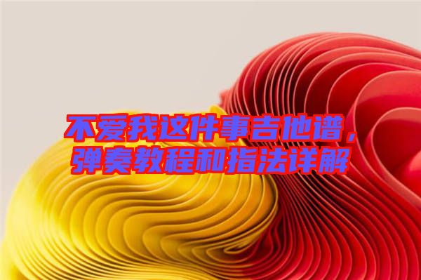 不愛我這件事吉他譜，彈奏教程和指法詳解