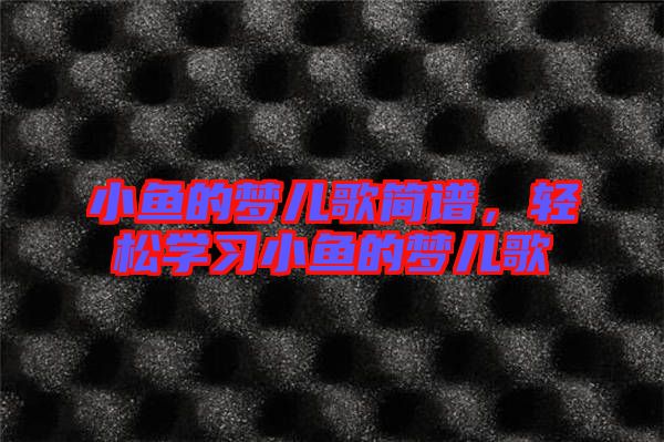 小魚的夢兒歌簡譜，輕松學習小魚的夢兒歌