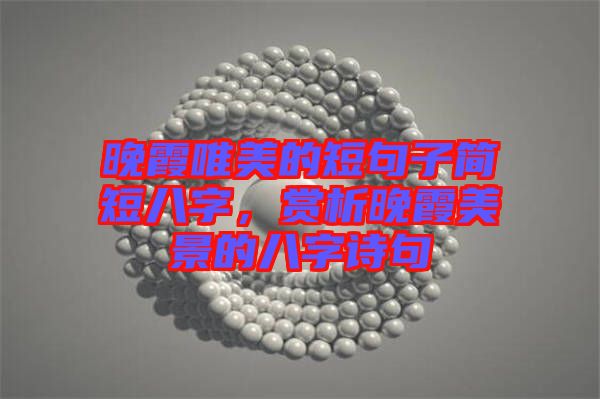晚霞唯美的短句子簡(jiǎn)短八字，賞析晚霞美景的八字詩(shī)句