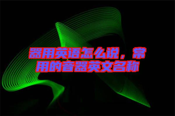 器用英語(yǔ)怎么說，常用的音器英文名稱