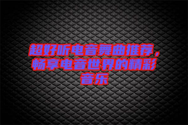 超好聽(tīng)電音舞曲推薦，暢享電音世界的精彩音樂(lè)