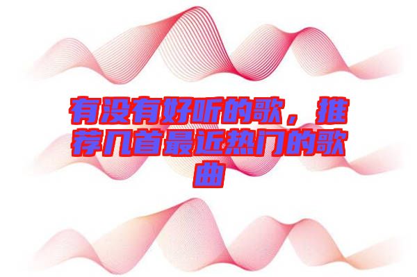 有沒有好聽的歌，推薦幾首最近熱門的歌曲
