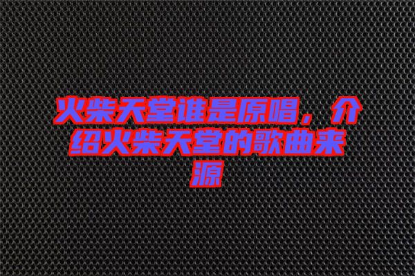 火柴天堂誰(shuí)是原唱，介紹火柴天堂的歌曲來(lái)源