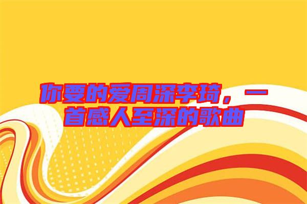 你要的愛(ài)周深李琦，一首感人至深的歌曲