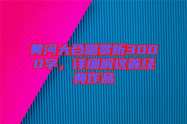 黃河大合唱賞析3000字，詳細解這首經(jīng)典作品