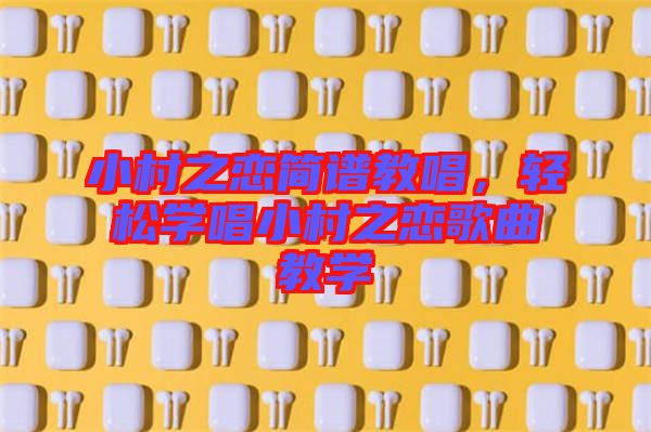 小村之戀簡譜教唱，輕松學(xué)唱小村之戀歌曲教學(xué)