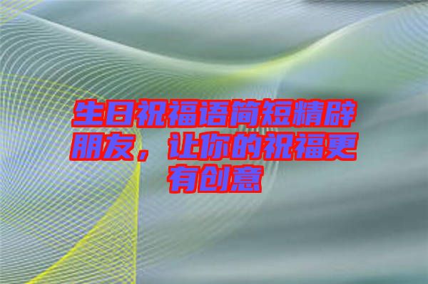 生日祝福語簡短精辟朋友，讓你的祝福更有創(chuàng)意