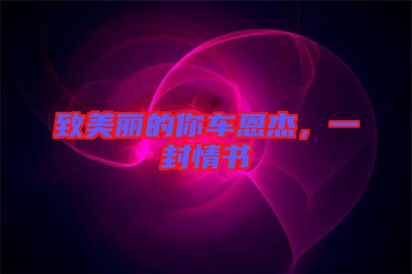 致美麗的你車恩杰，一封情書