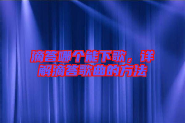 滴答哪個(gè)能下歌，詳解滴答歌曲的方法
