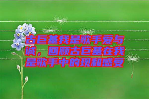 古巨基我是歌手愛與誠，回顧古巨基在我是歌手中的現(xiàn)和感受
