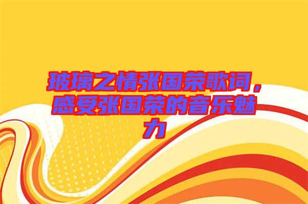 玻璃之情張國榮歌詞，感受張國榮的音樂魅力