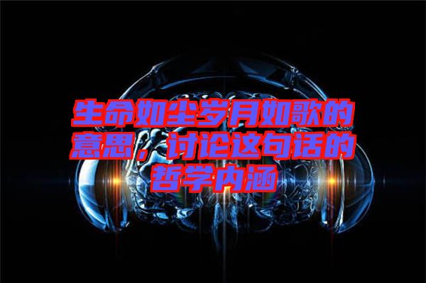 生命如塵歲月如歌的意思，討論這句話的哲學內(nèi)涵