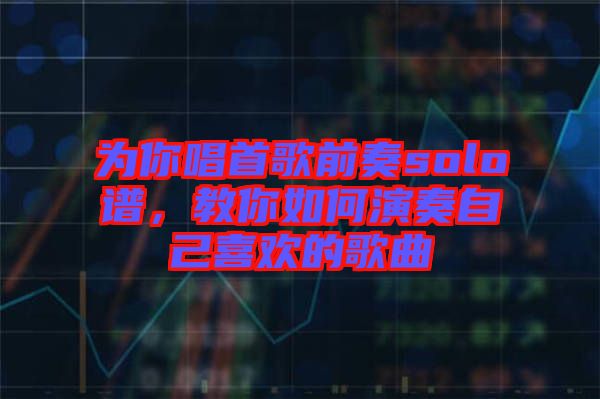 為你唱首歌前奏solo譜，教你如何演奏自己喜歡的歌曲