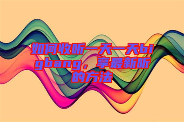 如何收聽一天一天bigbang，享最新聽的方法