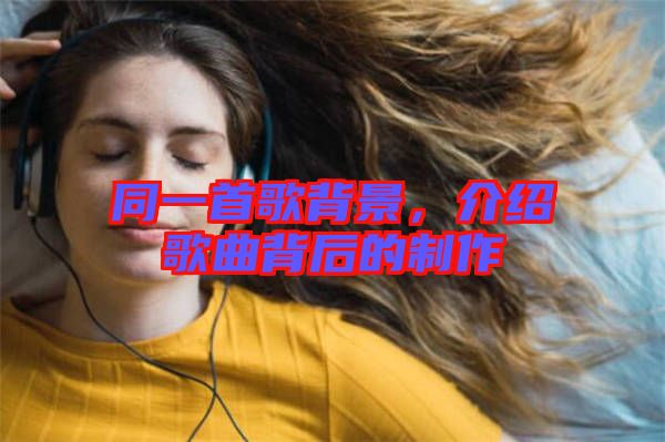 同一首歌背景，介紹歌曲背后的制作