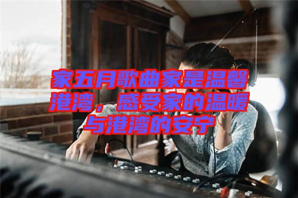 家五月歌曲家是溫馨港灣，感受家的溫暖與港灣的安寧