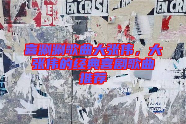 喜涮涮歌曲大張偉，大張偉的經(jīng)典喜劇歌曲推薦