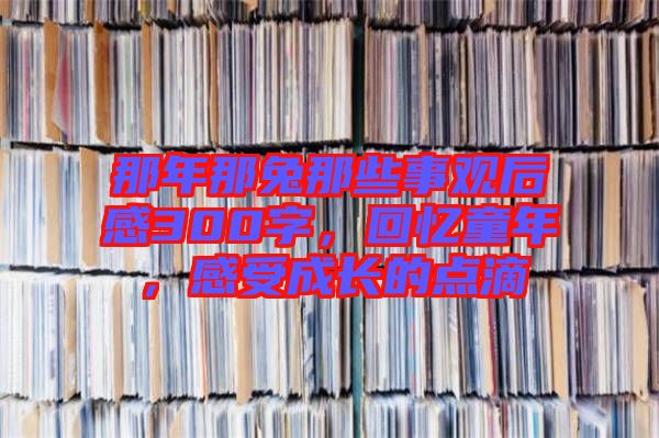 那年那兔那些事觀后感300字，回憶童年，感受成長的點滴