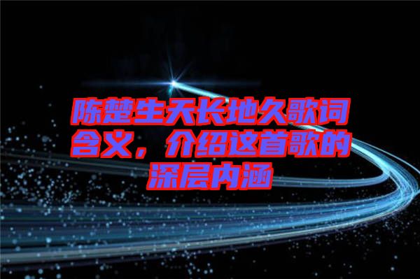 陳楚生天長地久歌詞含義，介紹這首歌的深層內(nèi)涵