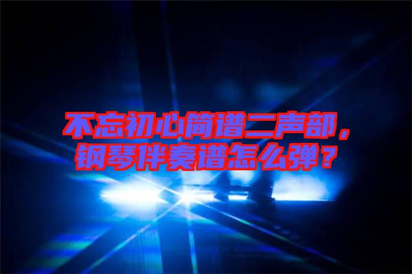 不忘初心簡譜二聲部，鋼琴伴奏譜怎么彈？