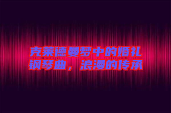 克萊德曼夢(mèng)中的婚禮鋼琴曲，浪漫的傳承