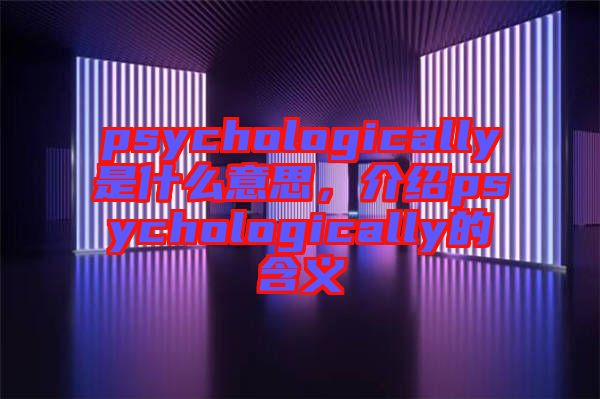 psychologically是什么意思，介紹psychologically的含義