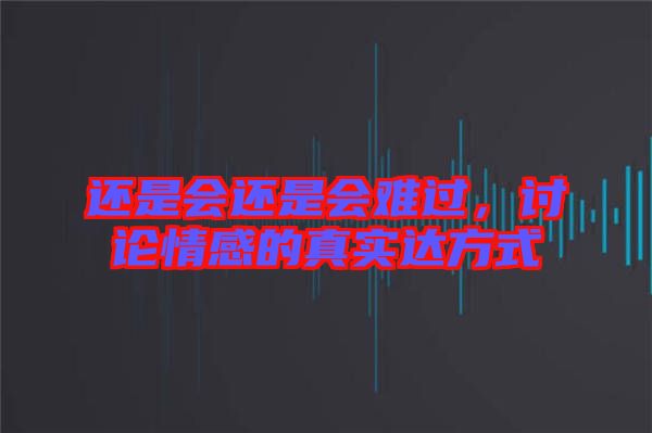 還是會(huì)還是會(huì)難過(guò)，討論情感的真實(shí)達(dá)方式