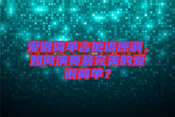 愛(ài)很簡(jiǎn)單吉他譜原調(diào)，如何演奏最完美的愛(ài)很簡(jiǎn)單？