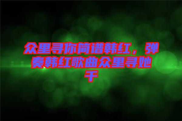 眾里尋你簡(jiǎn)譜韓紅，彈奏韓紅歌曲眾里尋她千