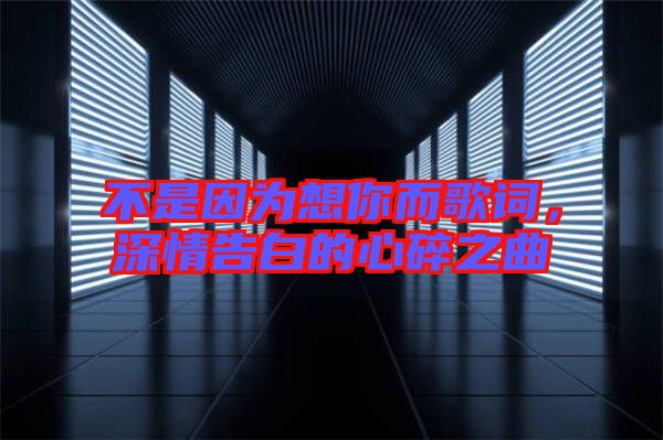 不是因?yàn)橄肽愣柙~，深情告白的心碎之曲