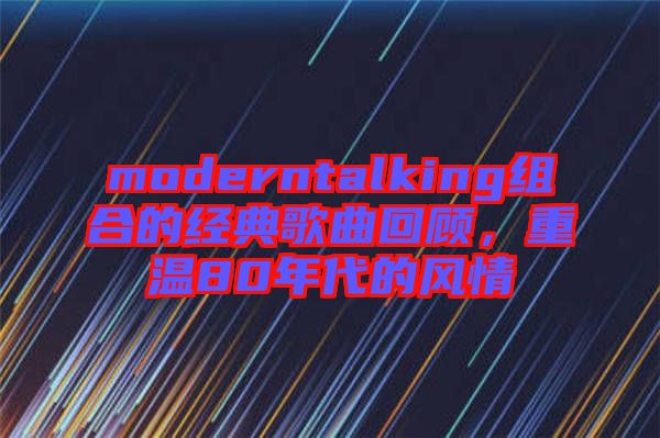 moderntalking組合的經(jīng)典歌曲回顧，重溫80年代的風(fēng)情