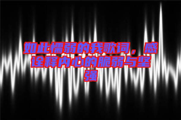 如此懦弱的我歌詞，感詮釋內(nèi)心的脆弱與堅強